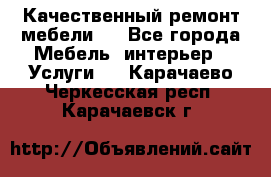 Качественный ремонт мебели.  - Все города Мебель, интерьер » Услуги   . Карачаево-Черкесская респ.,Карачаевск г.